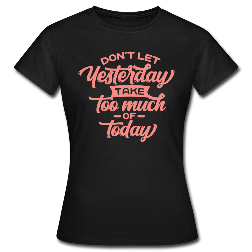 Frauen T-Shirt "Don't let yesterday take too much of today" - Schwarz