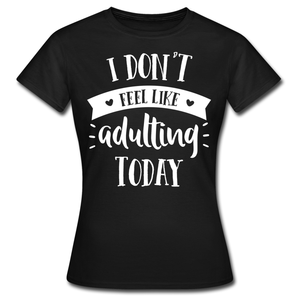 Frauen T-Shirt "I don't feel like adulting today" - Schwarz