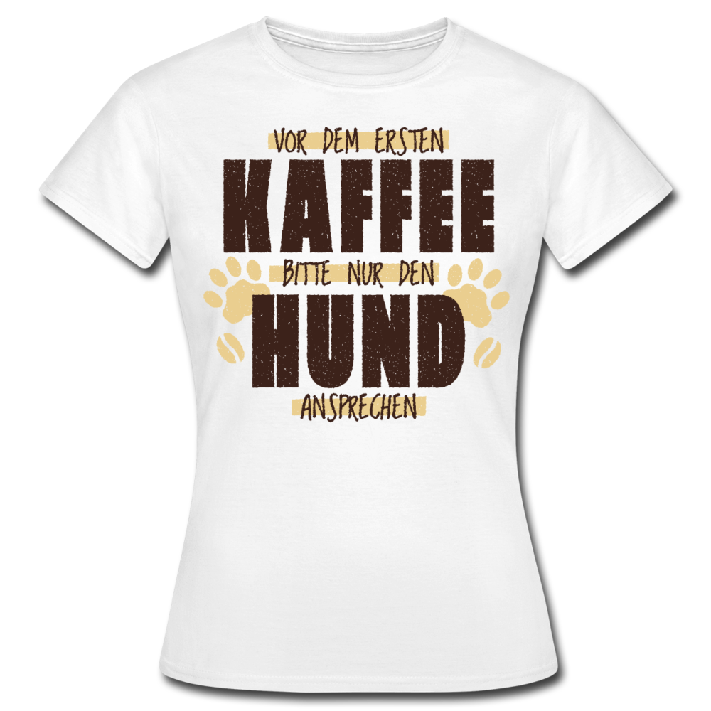 Frauen T-Shirt "Vor dem ersten Kaffee bitte nur den Hund ansprechen" - Weiß