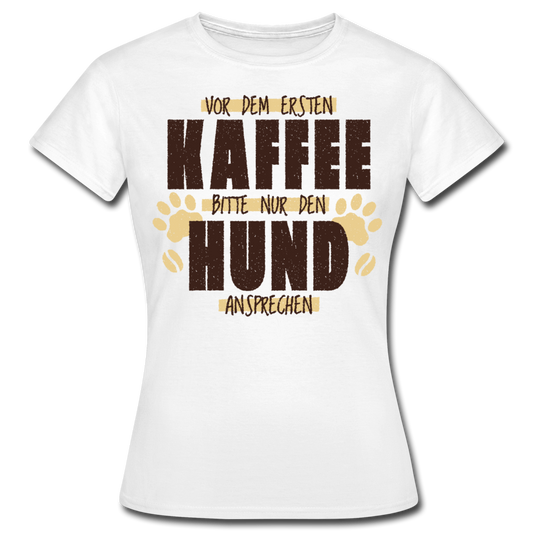 Frauen T-Shirt "Vor dem ersten Kaffee bitte nur den Hund ansprechen" - Weiß