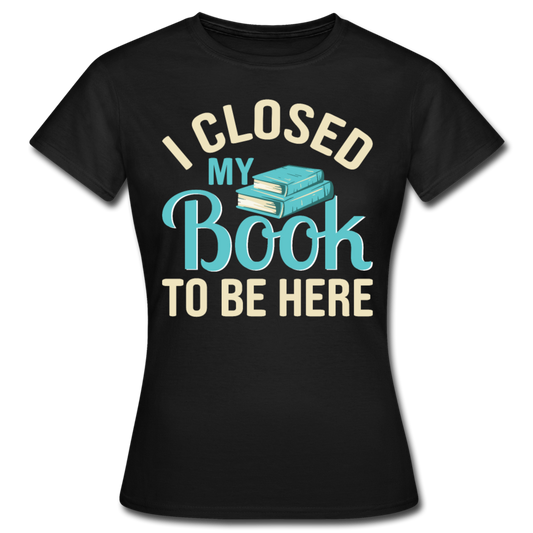 Frauen T-Shirt "I closed my book to be here" - Schwarz