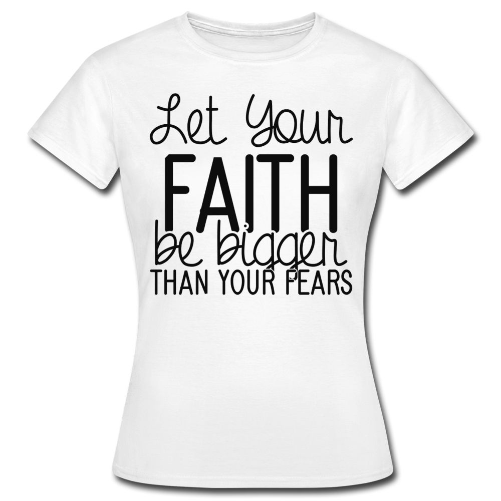 Frauen T-Shirt "Let your faith be bigger than your fears" - Weiß