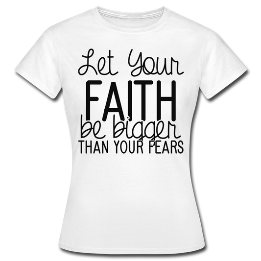 Frauen T-Shirt "Let your faith be bigger than your fears" - Weiß