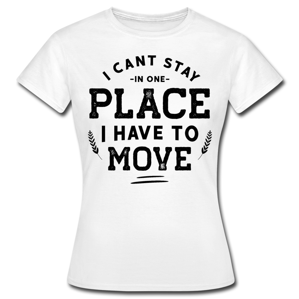 Frauen T-Shirt "I cant stay in one place - i have to move" - Weiß