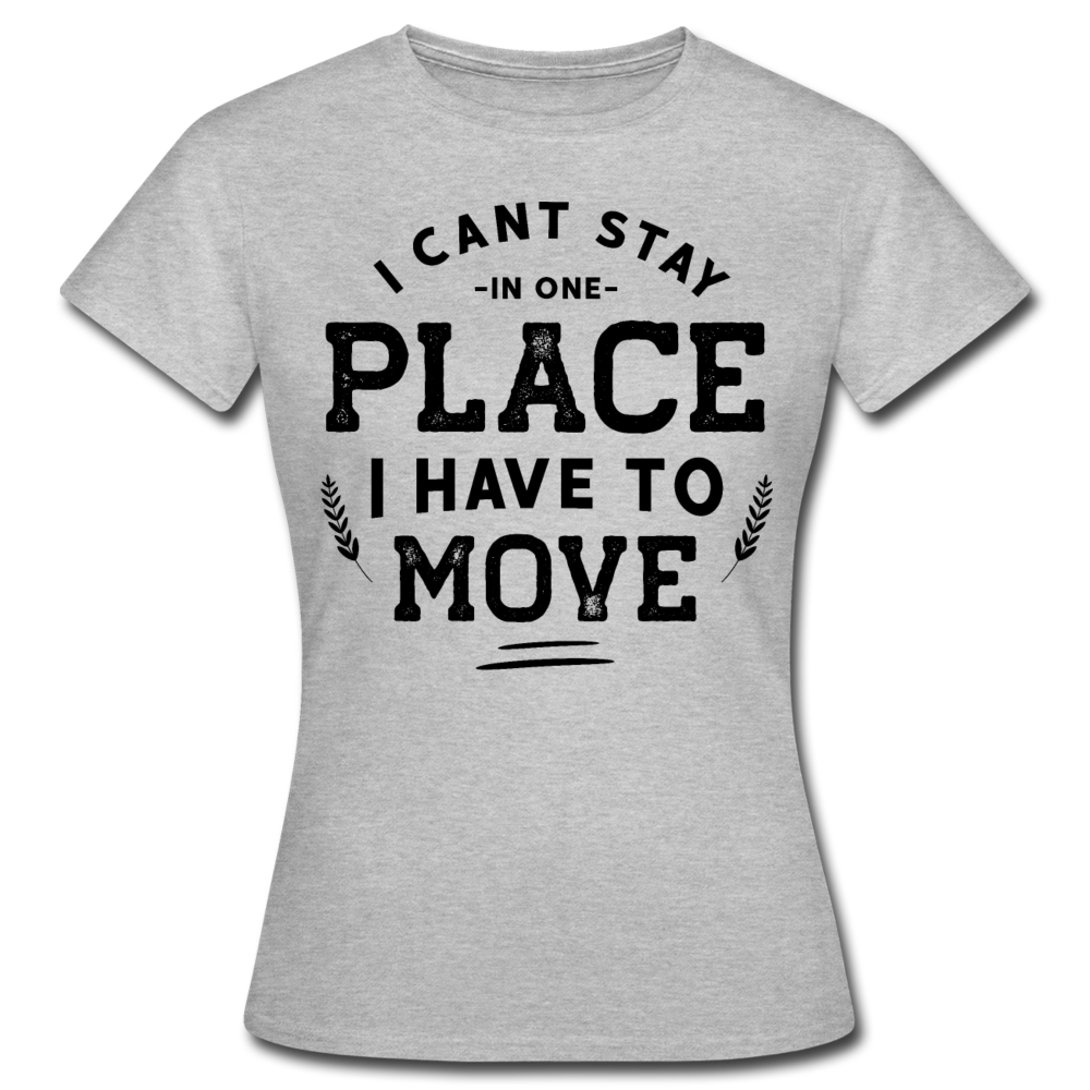 Frauen T-Shirt "I cant stay in one place - i have to move" - Grau meliert