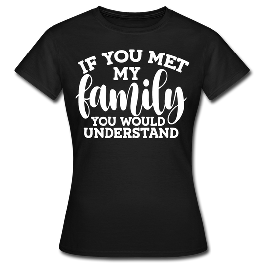 Frauen T-Shirt "If you met my family you would understand" - Schwarz