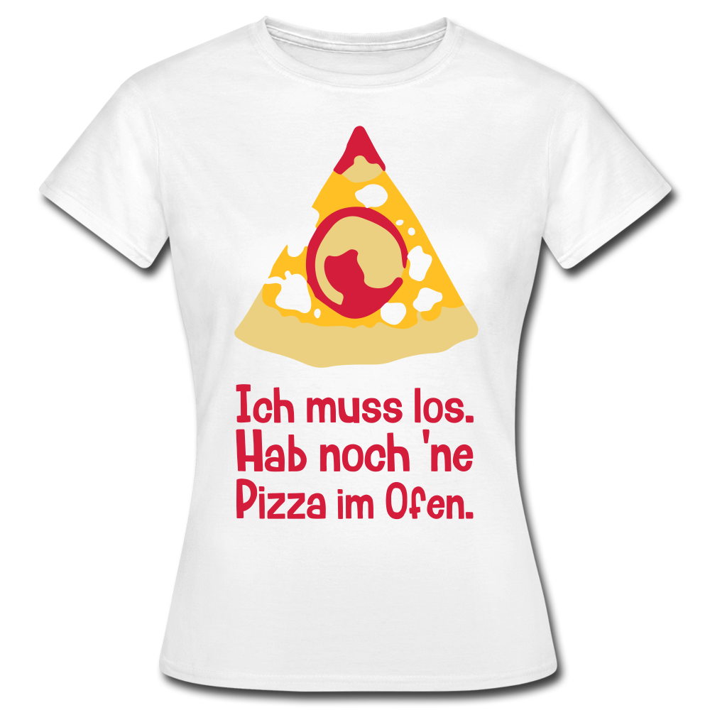 Frauen T-Shirt "Ich muss los. Hab noch 'ne Pizza im Ofen." - Weiß