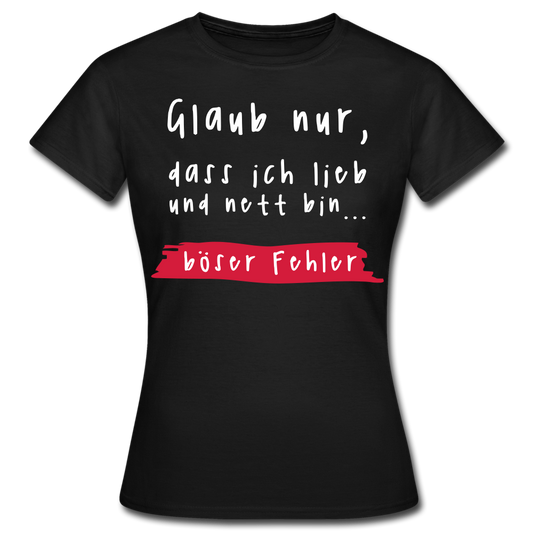 Frauen T-Shirt "Glaub nur, dass ich lieb und nett bin... böser Fehler" - Schwarz