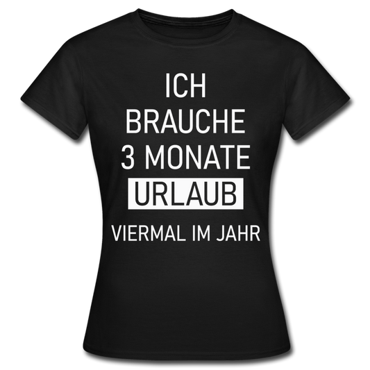 Frauen T-Shirt "Ich brauche 3 Monate Urlaub" - Schwarz