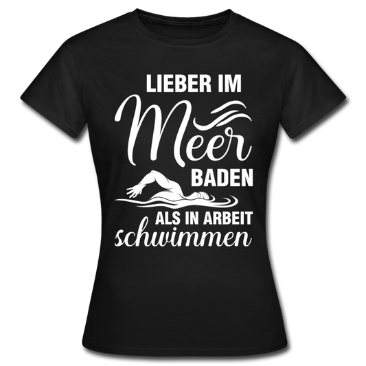 Frauen T-Shirt "Lieber im Meer baden, als in Arbeit schwimmen" - Schwarz