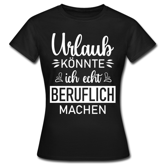 Frauen T-Shirt "Urlaub könnte ich echt beruflich machen" - Schwarz