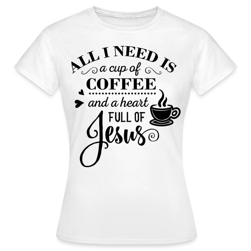 Frauen T-Shirt "All I need is a cup of coffee and a heart full of Jesus" - weiß